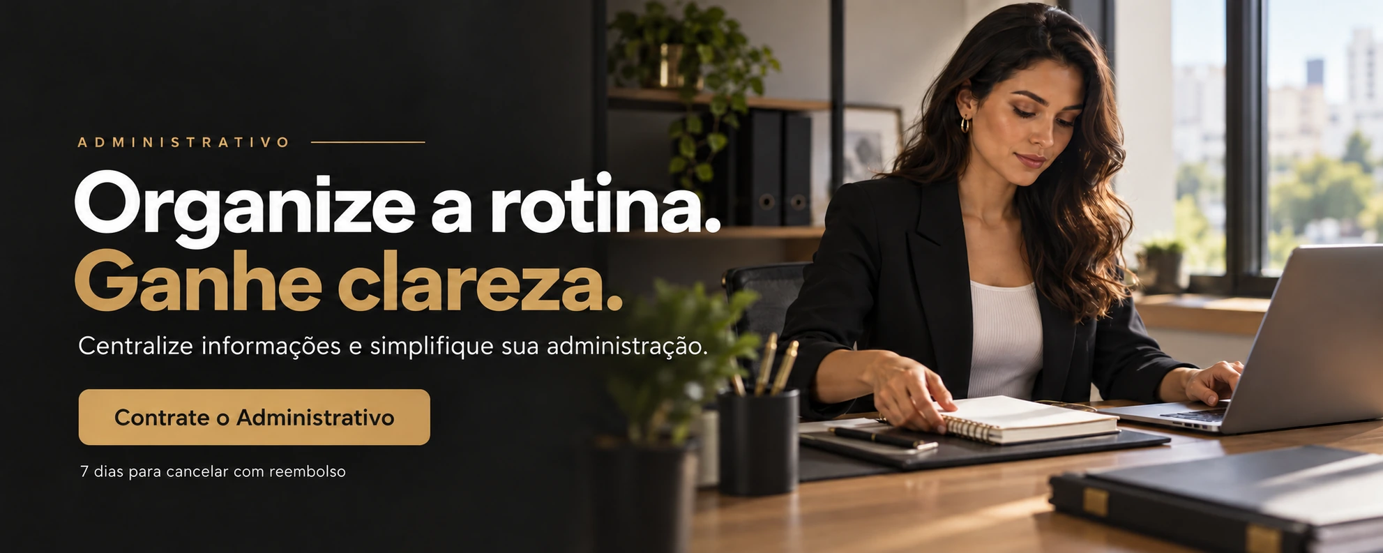 Administrativo: Organize a rotina. Ganhe clareza. Centralize informações e simplifique sua administração. Contrate o Administrativo. Contrate on-line. 7 dias para cancelar com reembolso.